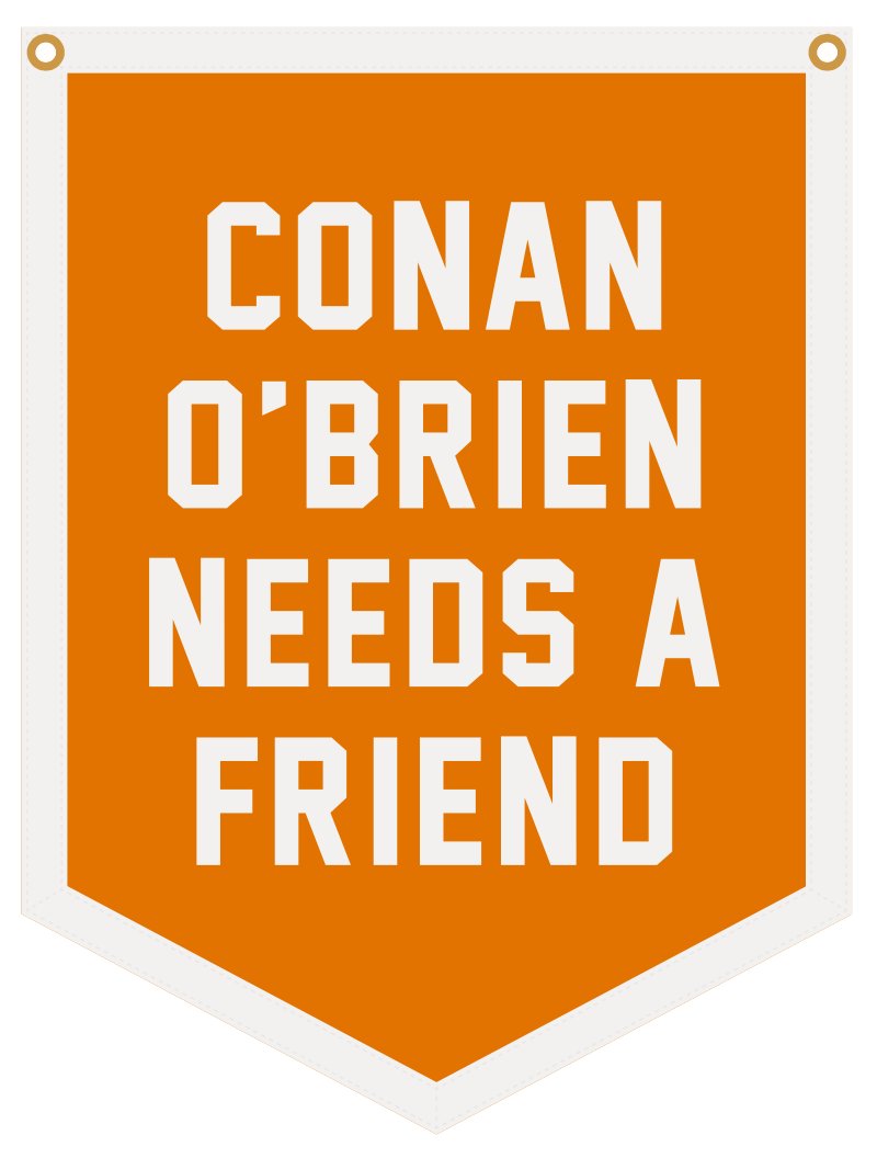 Orange pennant with bold white text: 'CONAN O'BRIEN NEEDS A FRIEND.'