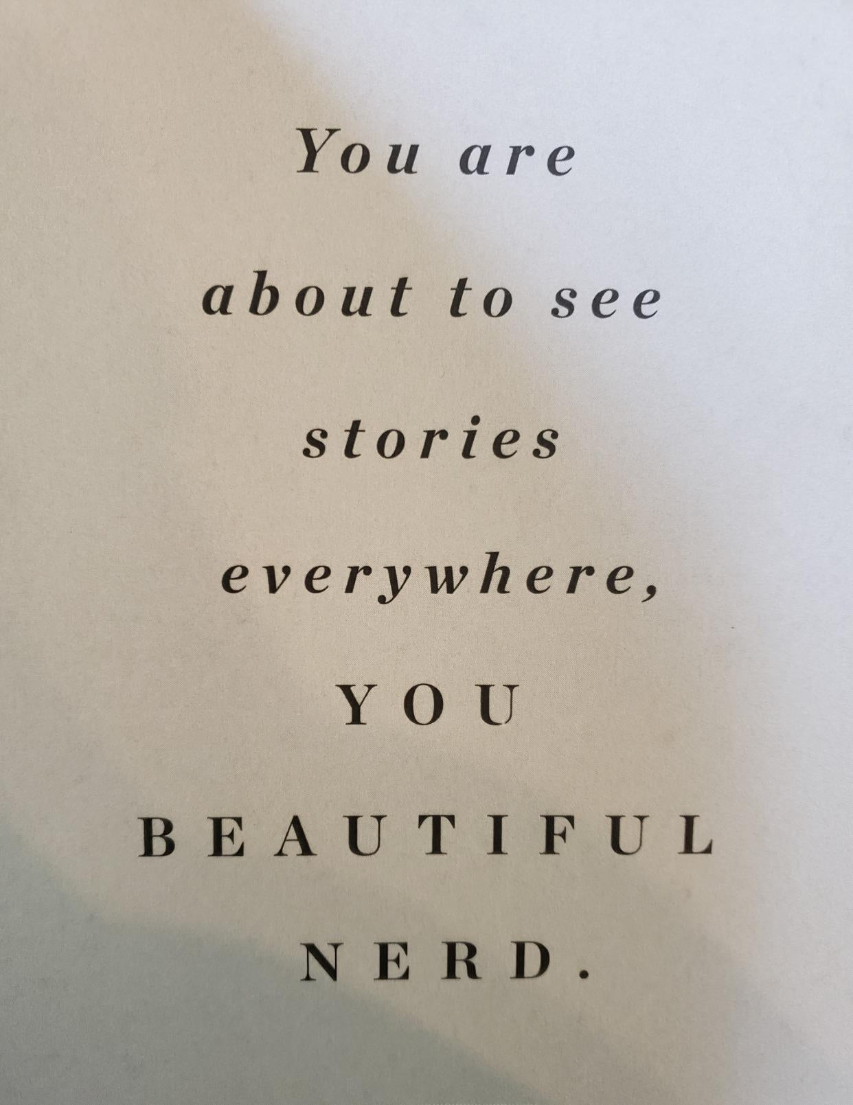 Text on a page: 'You are about to see stories everywhere, YOU BEAUTIFUL NERD.'