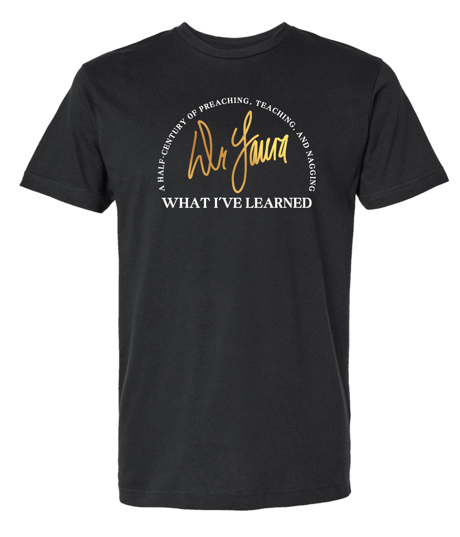 Black t-shirt featuring logo with the words 'Dr. Laura' in gold script, surrounded by the phrases 'A HALF-CENTURY OF PREACHING, TEACHING, AND NAGGING' and 'WHAT I'VE LEARNED' in white, all on a black background.