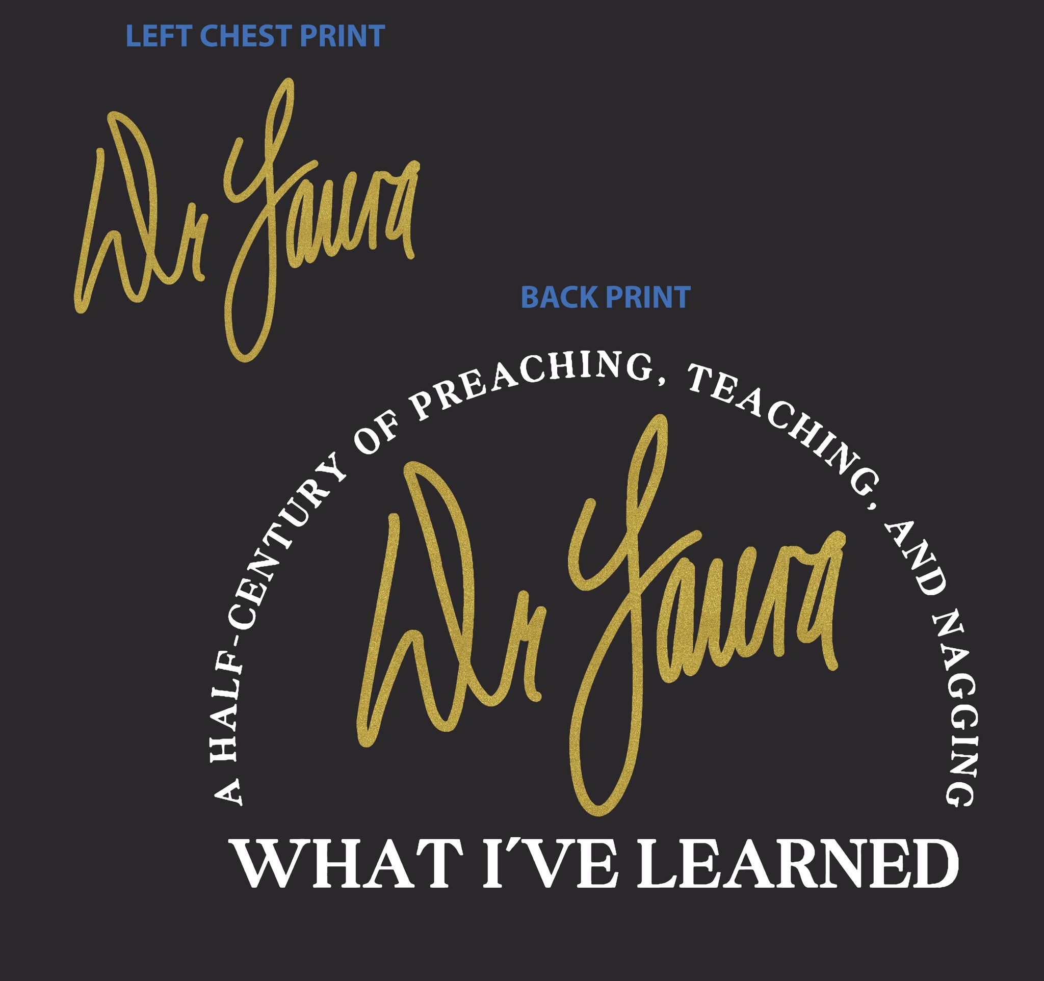 A T-shirt design featuring 'Dr. Laura' signature on the left chest and a circular back print that reads: 'A HALF-CENTURY OF PREACHING, TEACHING, AND NAGGING WHAT I'VE LEARNED.'