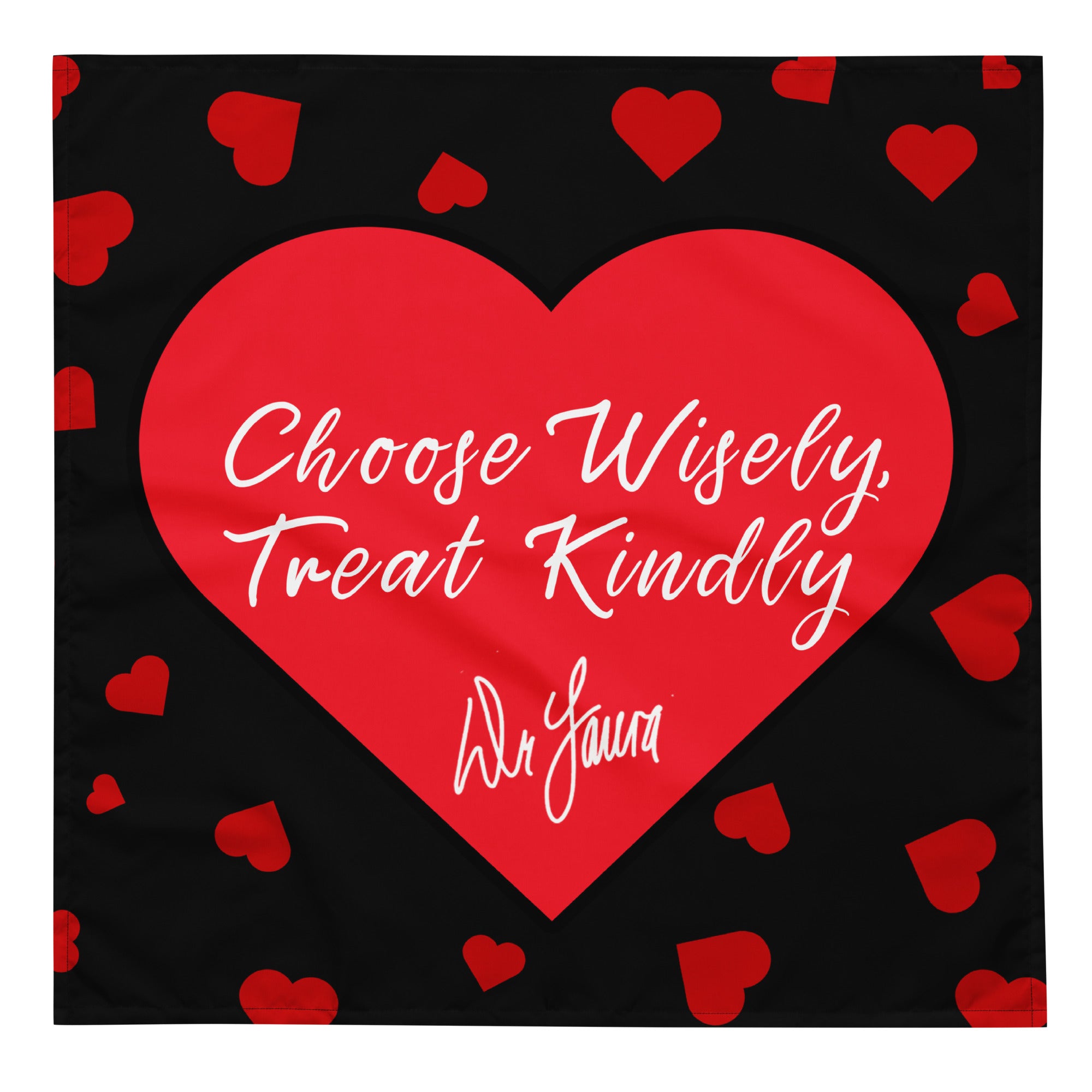 A black, bandana laying flat that features a big, red heart with the white, cursive text inside it reading 'Choose Wisely, Treat Kindly' with the is the signature 'Dr. Laura' below it. Smaller red hearts are scattered around the big, central heart.