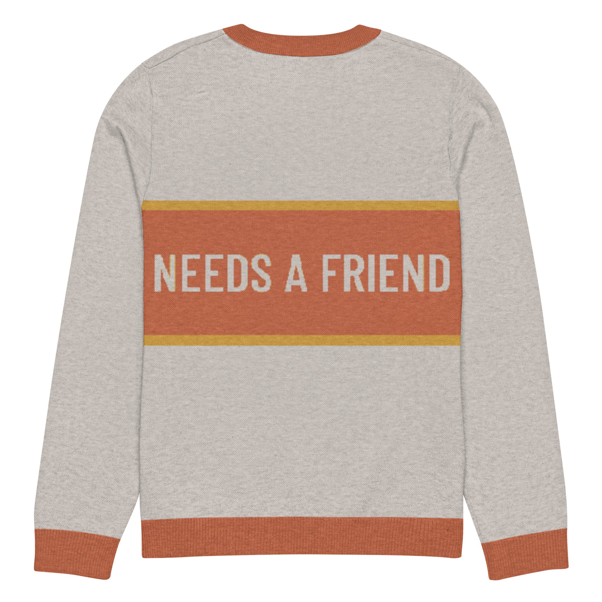 Back of sand colored sweater with the text 'NEEDS A FRIEND' against an orange stripe with a yellow border