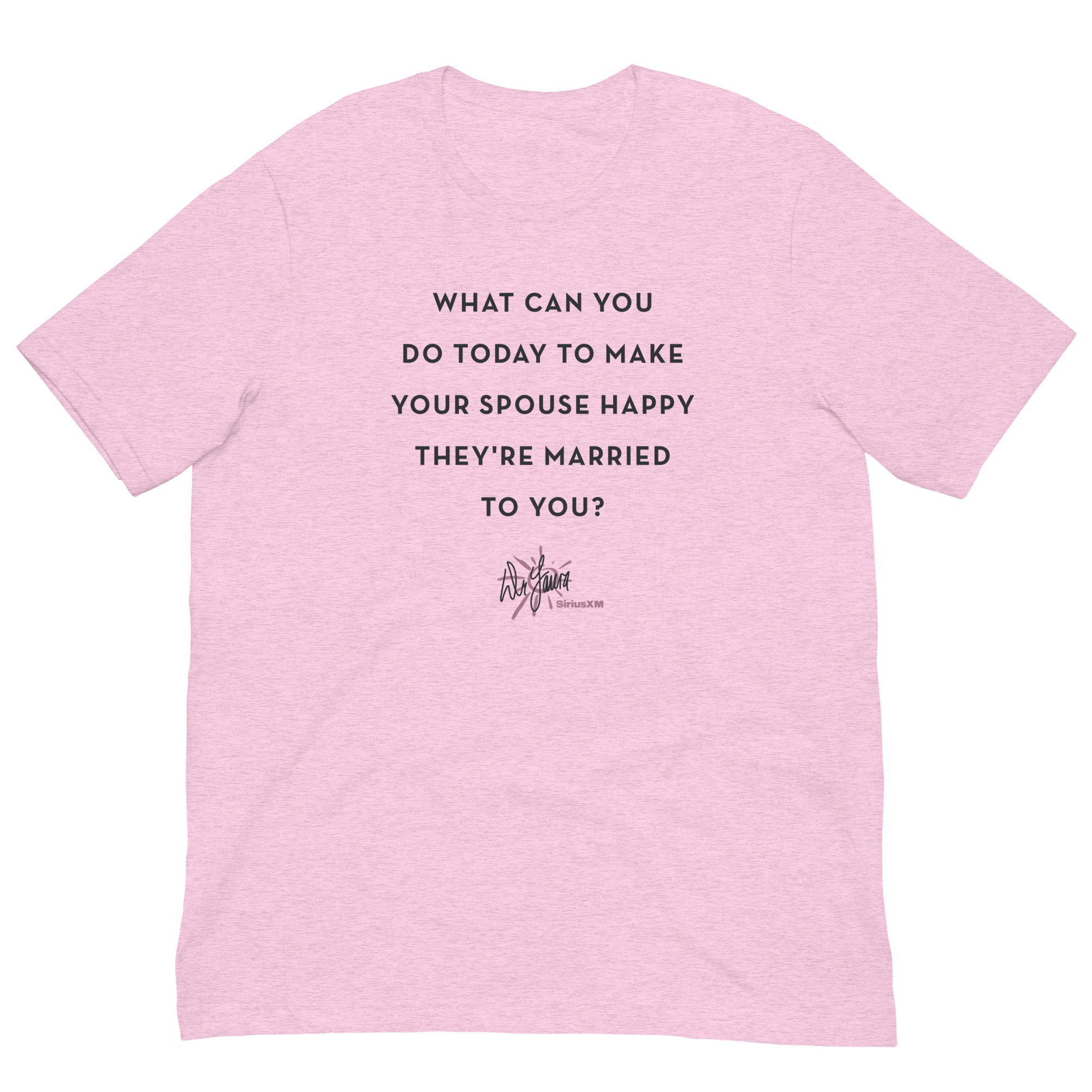 Pink laid out t-shirt with the text: 'What can you do today to make your spouse happy they're married to you?' and 'Dr. Laura' signture logo.